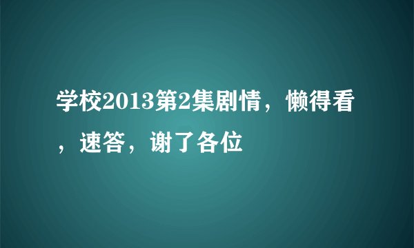 学校2013第2集剧情，懒得看，速答，谢了各位