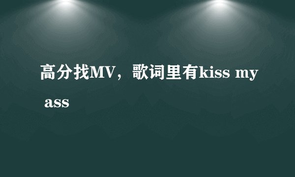 高分找MV，歌词里有kiss my ass