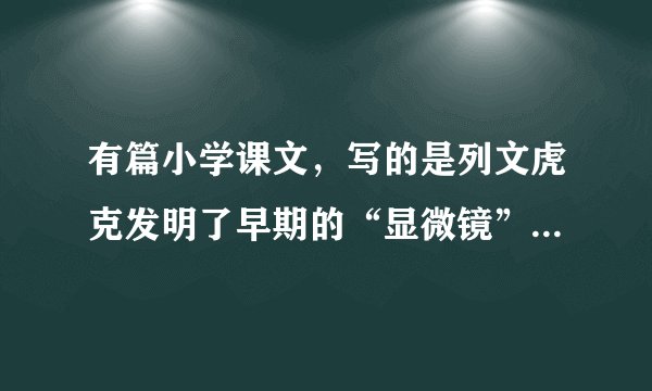 有篇小学课文，写的是列文虎克发明了早期的“显微镜”课题是什么？