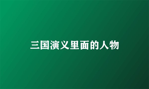 三国演义里面的人物