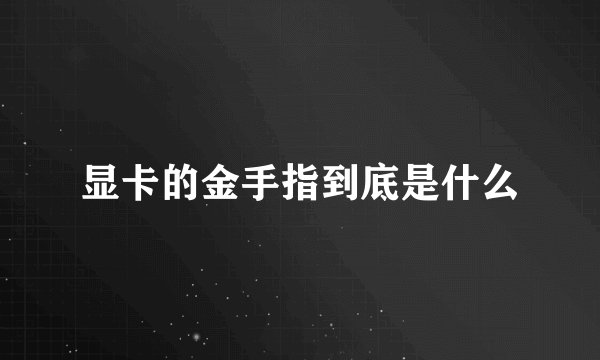 显卡的金手指到底是什么