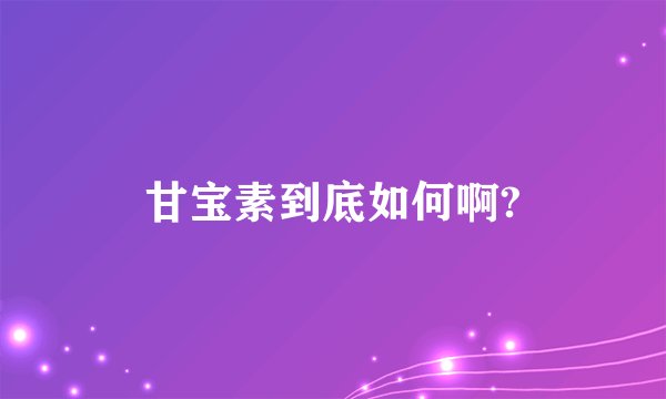 甘宝素到底如何啊?