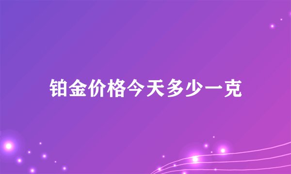铂金价格今天多少一克