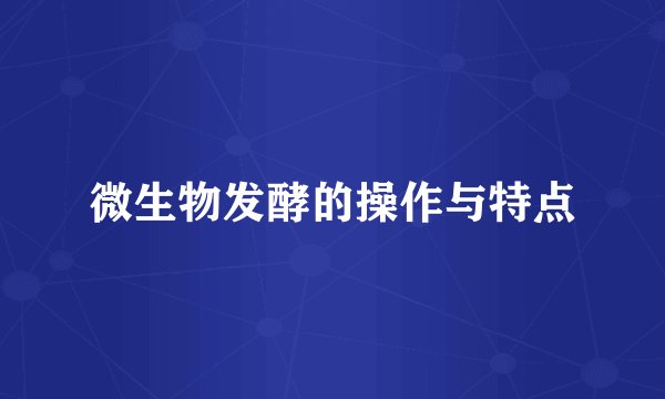 微生物发酵的操作与特点