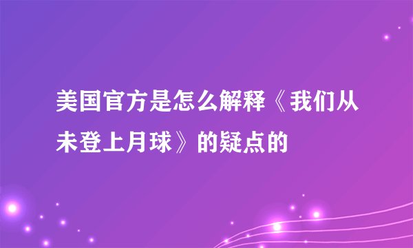 美国官方是怎么解释《我们从未登上月球》的疑点的