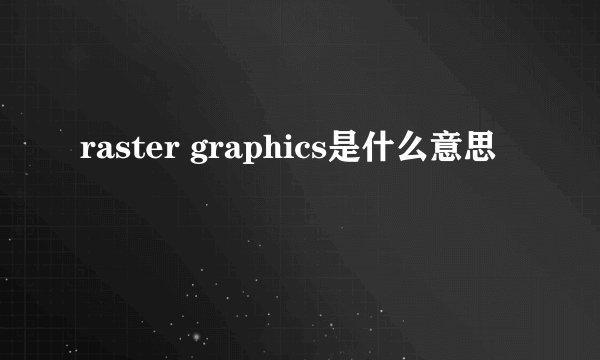 raster graphics是什么意思