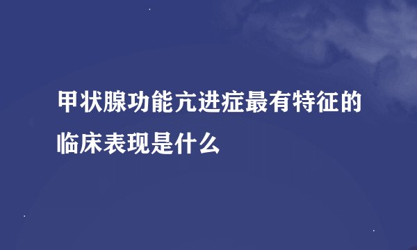 甲状腺功能亢进症最有特征的临床表现是什么