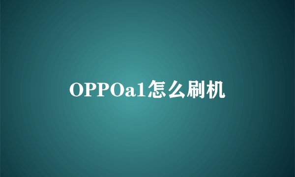 OPPOa1怎么刷机