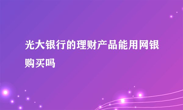 光大银行的理财产品能用网银购买吗
