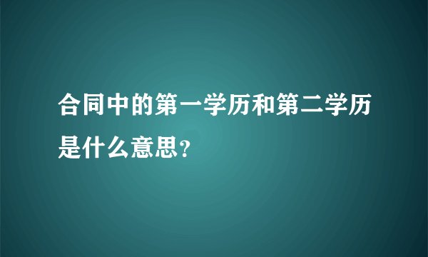 合同中的第一学历和第二学历是什么意思？