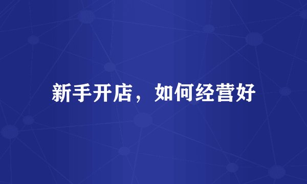 新手开店，如何经营好