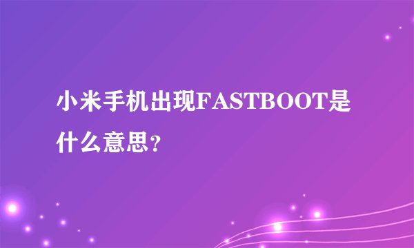 小米手机出现FASTBOOT是什么意思？