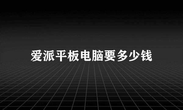 爱派平板电脑要多少钱