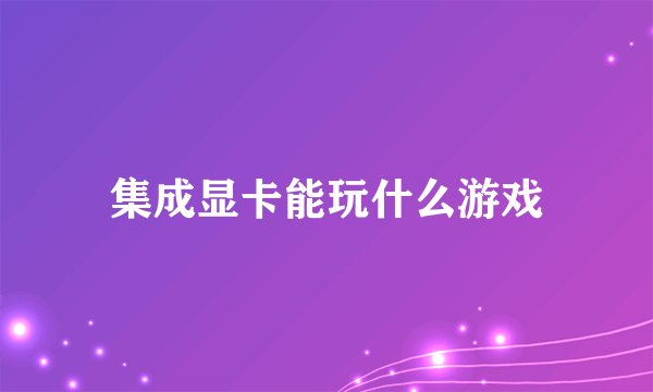 集成显卡能玩什么游戏