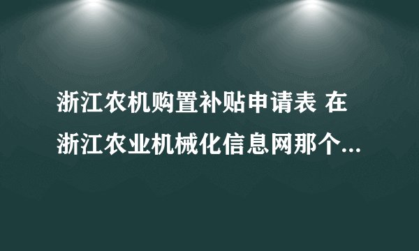 浙江农机购置补贴申请表 在浙江农业机械化信息网那个栏目里可以找到