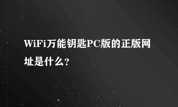 WiFi万能钥匙PC版的正版网址是什么？