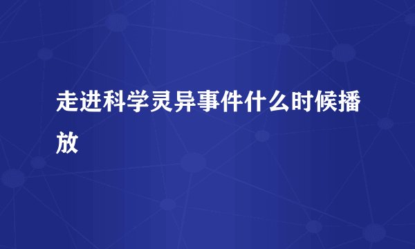 走进科学灵异事件什么时候播放