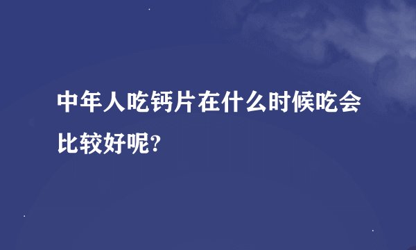 中年人吃钙片在什么时候吃会比较好呢?
