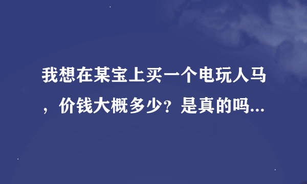 我想在某宝上买一个电玩人马，价钱大概多少？是真的吗，看网上说cdk不一定是百分之百中的
