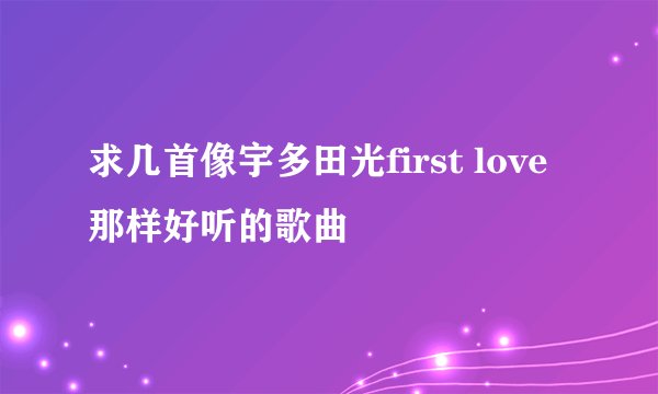 求几首像宇多田光first love 那样好听的歌曲
