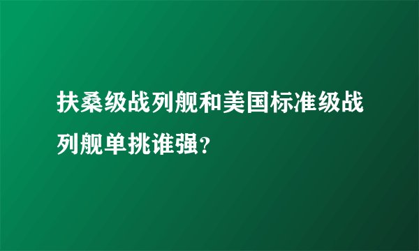 扶桑级战列舰和美国标准级战列舰单挑谁强？