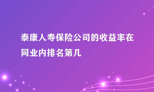 泰康人寿保险公司的收益率在同业内排名第几
