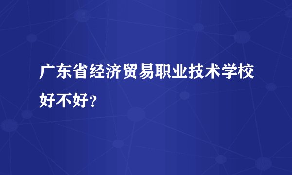 广东省经济贸易职业技术学校好不好？