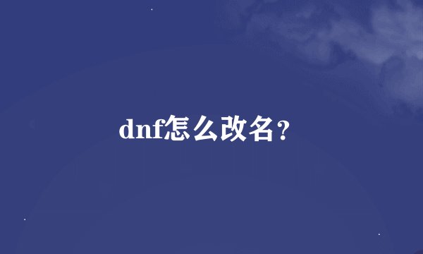 dnf怎么改名？