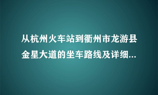 从杭州火车站到衢州市龙游县金星大道的坐车路线及详细的坐车。还有龙游县属于哪个区域？