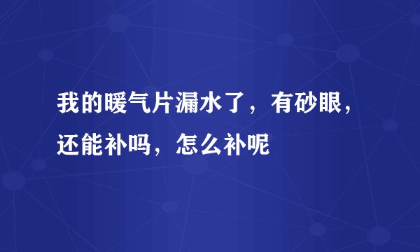 我的暖气片漏水了，有砂眼，还能补吗，怎么补呢