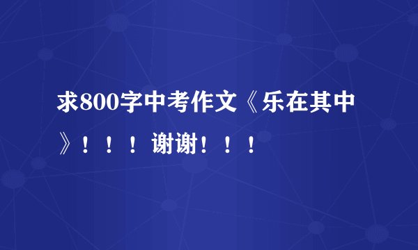 求800字中考作文《乐在其中》！！！谢谢！！！