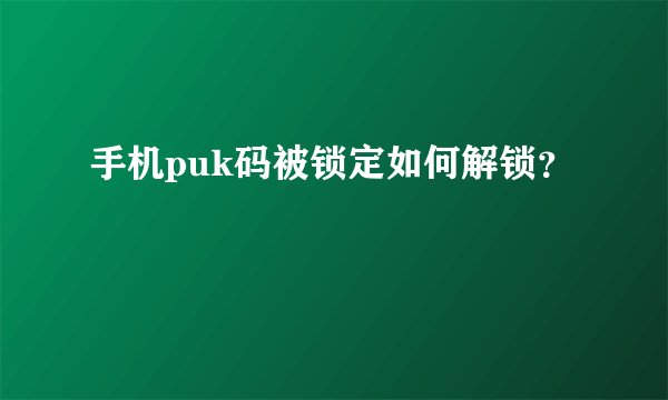 手机puk码被锁定如何解锁？
