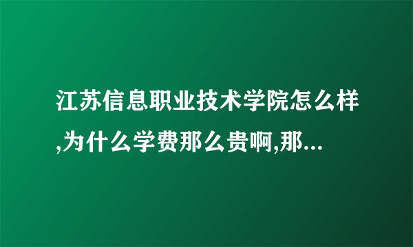 江苏信息职业技术学院怎么样,为什么学费那么贵啊,那里个基础设施好不好