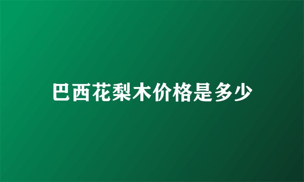 巴西花梨木价格是多少