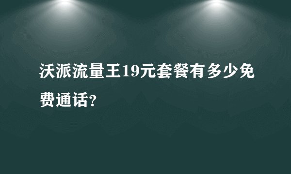 沃派流量王19元套餐有多少免费通话？