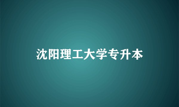 沈阳理工大学专升本