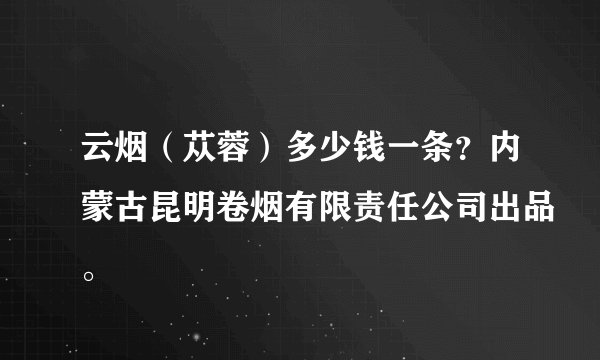 云烟（苁蓉）多少钱一条？内蒙古昆明卷烟有限责任公司出品。