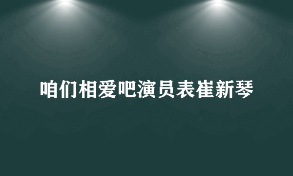 咱们相爱吧演员表崔新琴