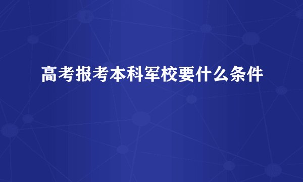 高考报考本科军校要什么条件
