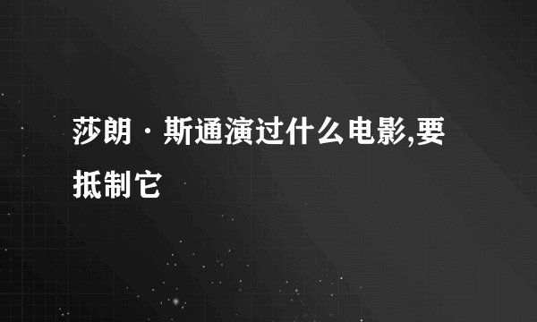 莎朗·斯通演过什么电影,要抵制它