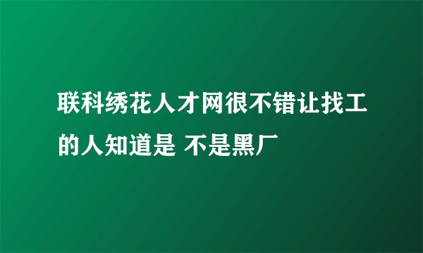 联科绣花人才网很不错让找工的人知道是 不是黑厂