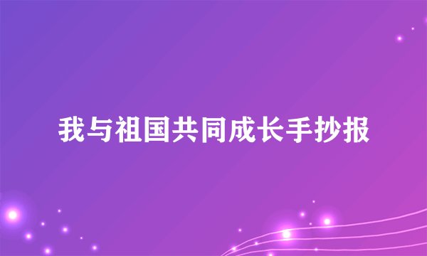我与祖国共同成长手抄报