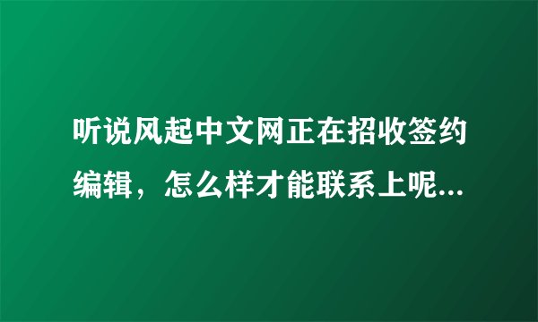 听说风起中文网正在招收签约编辑，怎么样才能联系上呢？知道的人快来告诉我啊