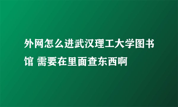 外网怎么进武汉理工大学图书馆 需要在里面查东西啊