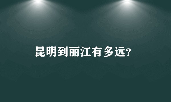 昆明到丽江有多远？