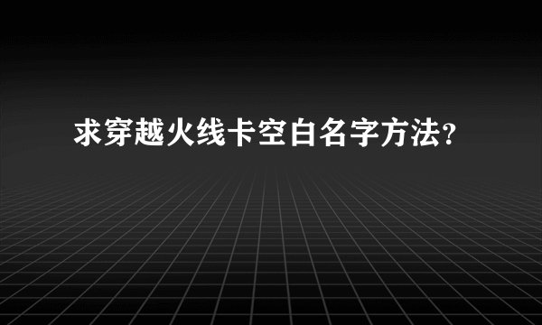 求穿越火线卡空白名字方法？