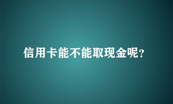 信用卡能不能取现金呢？