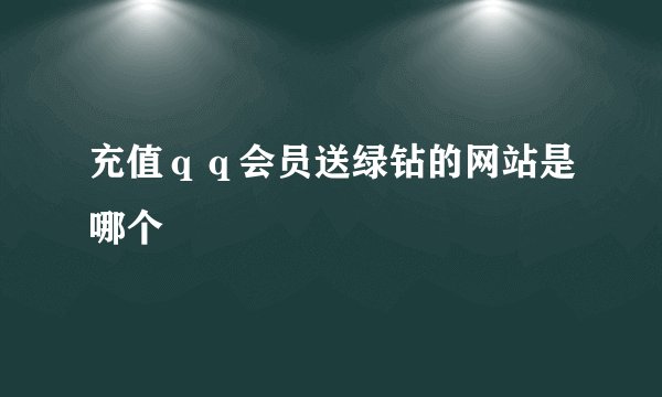 充值ｑｑ会员送绿钻的网站是哪个
