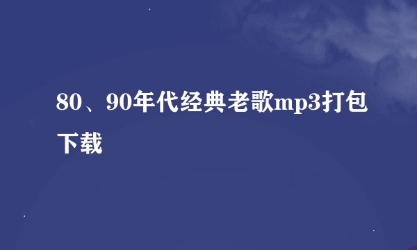 80、90年代经典老歌mp3打包下载