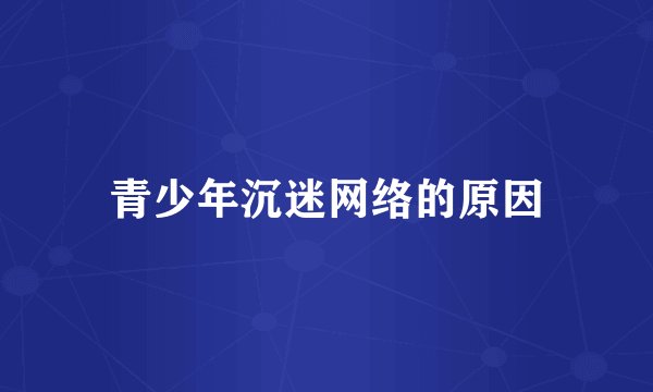 青少年沉迷网络的原因